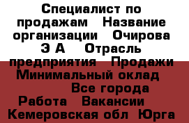 Специалист по продажам › Название организации ­ Очирова Э.А. › Отрасль предприятия ­ Продажи › Минимальный оклад ­ 50 000 - Все города Работа » Вакансии   . Кемеровская обл.,Юрга г.